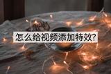 怎樣給視頻添加特效?教你一招，輕松搞定