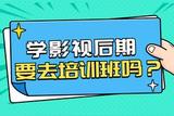 影視后期制作怎么學,要去影視后期培訓班嗎?