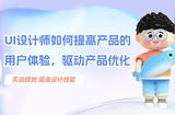提升用戶體驗(yàn)：UI設(shè)計(jì)師的產(chǎn)品優(yōu)化策略