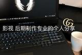 影視剪輯，學(xué)影視后期制作專業(yè)方面分享，基本常識補習(xí)