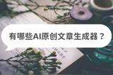 有哪些AI原創(chuàng)文章生成器?這三個(gè)軟件你不能錯(cuò)過
