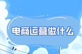 電商具體做什么的?如何做好電商運(yùn)營?