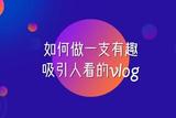 怎么做一支有趣、吸引人看的vlog?