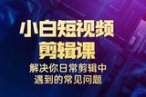 小白一學(xué)就會(huì)的短視頻剪輯課，解決你日常剪輯中遇到的常見(jiàn)問(wèn)題