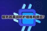 服務(wù)器漏洞防護(hù)措施有哪些?