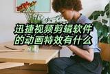 迅捷視頻剪輯軟件的動(dòng)畫特效有什么?(剪輯必看)