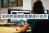 視頻和音頻如何進(jìn)行合并呢?教你一種方法