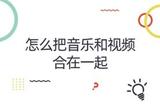 怎么把音樂和視頻合在一起?簡單又好用的視頻剪輯方法