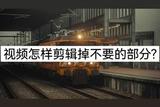 視頻怎樣剪輯掉不要的部分?詳細教程教你