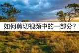 如何剪切視頻中的一部分?不如看看這幾種方法