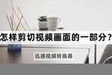 怎樣剪切視頻畫面的一部分?剪切視頻的方法來啦