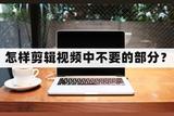 怎么剪輯視頻中不要的部分?手把手教你視頻剪輯