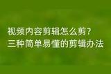 視頻內容剪輯怎么剪?三種簡單易懂的剪輯辦法