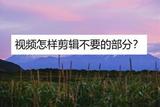 視頻怎樣剪輯不要的部分?試試剪輯軟件