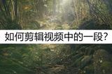 如何剪輯視頻中的一段?高效剪輯教程來了