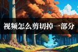 視頻怎么剪切掉一部分?手把手教你如何用手機完成