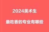2024年美術(shù)生熱門專業(yè)推薦 哪些專業(yè)有廣闊前景