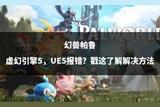幻獸帕魯虛幻引擎5，UE5報(bào)錯(cuò)？原因與解決措施詳解