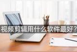 视频剪辑软件推荐，选哪个？这几款不要错过！