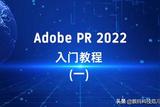 PR2022版本入门教程(一) - 视频剪辑入门指南