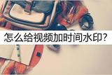 如何給視頻加時(shí)間水??？這幾招太厲害了