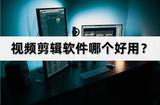 視頻剪輯軟件哪個(gè)好用?選擇適合自己的