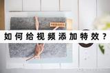 如何讓視頻更生動(dòng)？這三個(gè)方法讓你輕松get特效