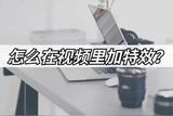 如何给视频添加特效？来学习视频特效的方法吧