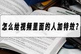 如何给视频里的人加特效？视频加特效方法详解