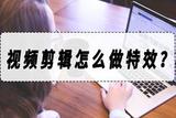 如何給視頻添加特效？視頻剪輯特效的操作方法