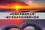 AI绘画关键词怎么写？小编教你如何使用AI绘画技术