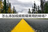 想學(xué)習(xí)視頻剪輯轉(zhuǎn)場(chǎng)技巧？試試這些轉(zhuǎn)場(chǎng)效果！