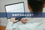 如何合并視頻轉(zhuǎn)場(chǎng)？這里有詳細(xì)教程哦！