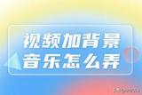 怎樣加背景音樂給視頻？背景音樂妙用讓你的視頻更吸睛哦！