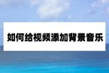 怎樣為視頻添加音樂?這里有幾種簡單好用的方法