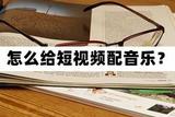 怎樣給短視頻加背景音樂？原來如此簡單易懂