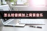 怎樣讓音頻更動聽？這幾招讓音頻加上背景音樂變得超簡單