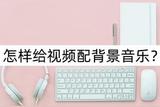 視頻剪輯技巧：如何一鍵實現(xiàn)視頻配樂？
