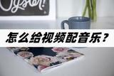 怎么給視頻配音樂？小編來支招啦！