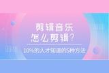 剪輯音樂怎么剪輯?新手也能輕松上手的5種方法