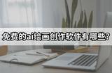 免費(fèi)AI繪畫(huà)工具推薦|免費(fèi)AI繪畫(huà)軟件有哪些值得收藏？