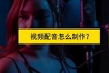 視頻剪輯配音怎么弄?如何在原有視頻上配音?配音技巧分享