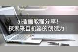 用AI插画软件变身艺术家 | 探索不一样的AI插画教程分享